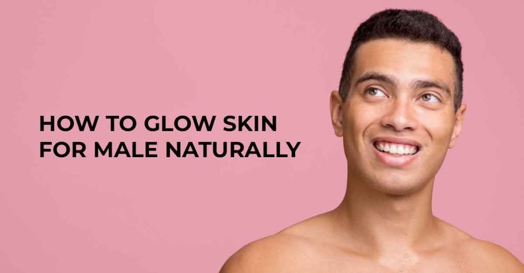 Glow Skin For Male Naturally