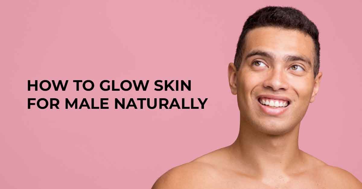 Glow Skin For Male Naturally